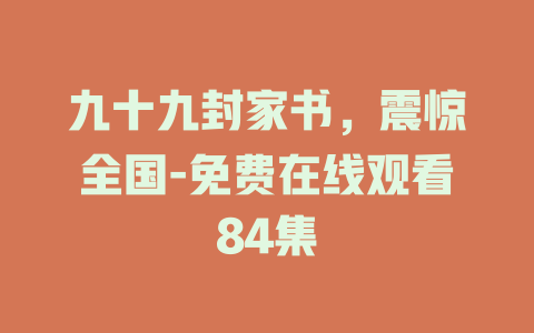 九十九封家书，震惊全国-免费在线观看84集