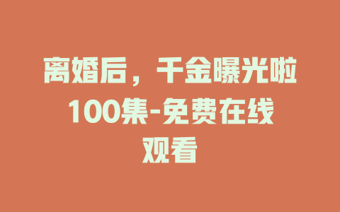 离婚后，千金曝光啦100集-免费在线观看