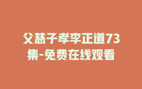 父慈子孝李正道73集-免费在线观看