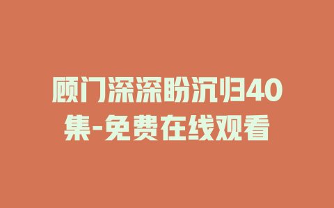 顾门深深盼沉归40集-免费在线观看