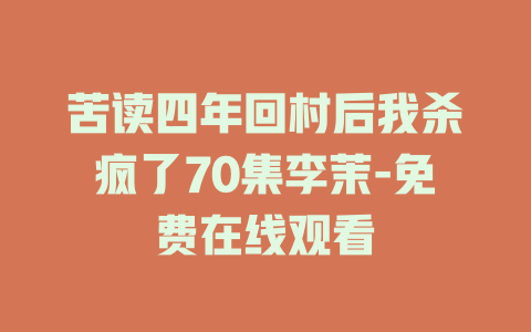 苦读四年回村后我杀疯了70集李茉-免费在线观看