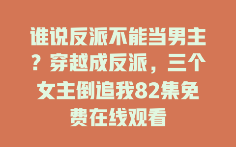 谁说反派不能当男主？穿越成反派，三个女主倒追我82集免费在线观看