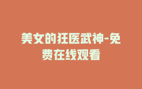 美女的狂医武神-免费在线观看