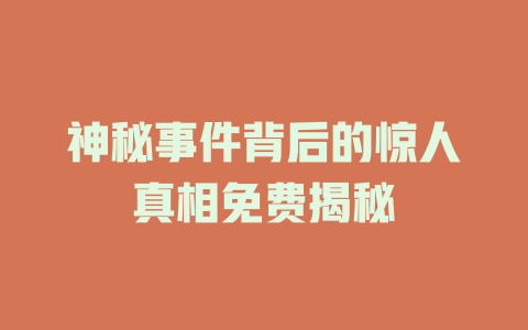 神秘事件背后的惊人真相免费揭秘
