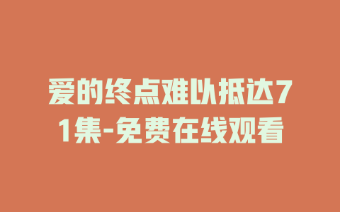 爱的终点难以抵达71集-免费在线观看