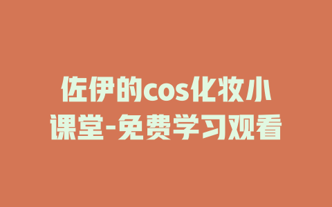 佐伊的cos化妆小课堂-免费学习观看