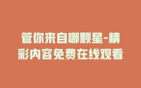 管你来自哪颗星-精彩内容免费在线观看
