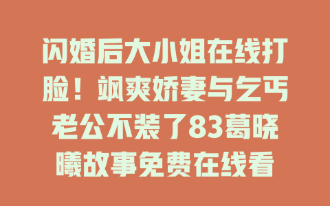 闪婚后大小姐在线打脸！飒爽娇妻与乞丐老公不装了83葛晓曦故事免费在线看