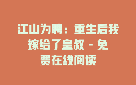 江山为聘：重生后我嫁给了皇叔 - 免费在线阅读