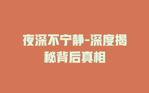 夜深不宁静-深度揭秘背后真相