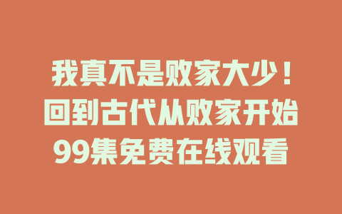 我真不是败家大少！回到古代从败家开始99集免费在线观看