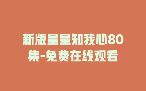 新版星星知我心80集-免费在线观看