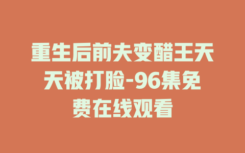 重生后前夫变醋王天天被打脸-96集免费在线观看