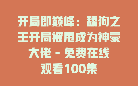 开局即巅峰：舔狗之王开局被甩成为神豪大佬 - 免费在线观看100集