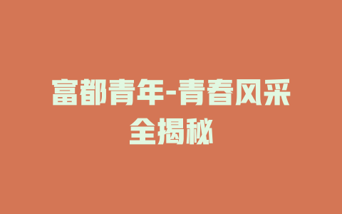 富都青年-青春风采全揭秘