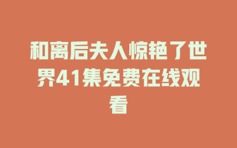 和离后夫人惊艳了世界41集免费在线观看