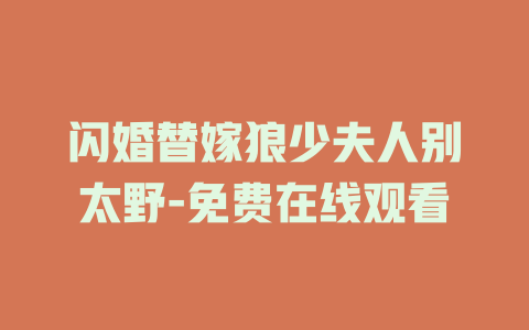 闪婚替嫁狼少夫人别太野-免费在线观看
