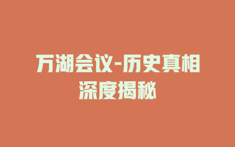 万湖会议-历史真相深度揭秘