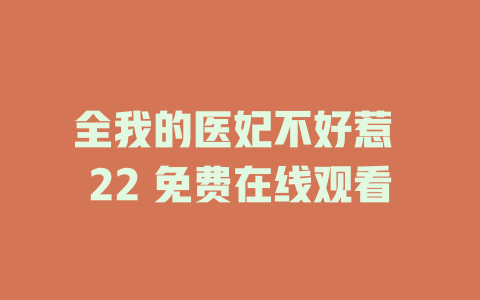 全我的医妃不好惹 22 免费在线观看