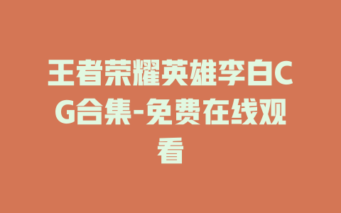王者荣耀英雄李白CG合集-免费在线观看