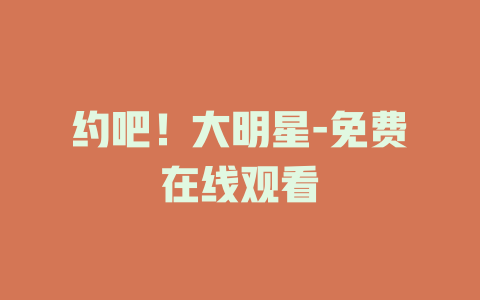 约吧！大明星-免费在线观看
