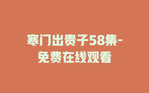寒门出贵子58集-免费在线观看