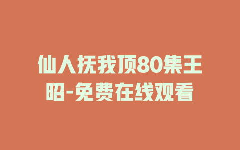 仙人抚我顶80集王昭-免费在线观看