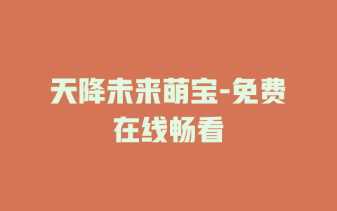 天降未来萌宝-免费在线畅看