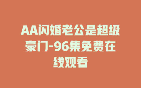 AA闪婚老公是超级豪门-96集免费在线观看