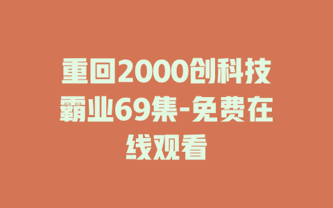 重回2000创科技霸业69集-免费在线观看