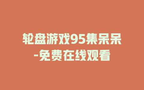 轮盘游戏95集呆呆-免费在线观看