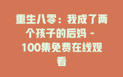 重生八零：我成了两个孩子的后妈 - 100集免费在线观看