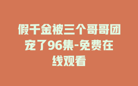 假千金被三个哥哥团宠了96集-免费在线观看