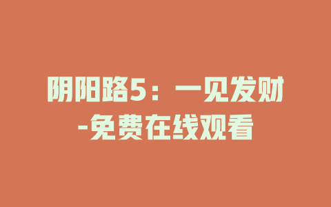 阴阳路5：一见发财-免费在线观看