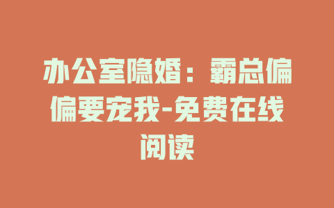 办公室隐婚：霸总偏偏要宠我-免费在线阅读
