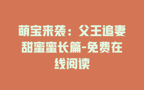 萌宝来袭：父王追妻甜蜜蜜长篇-免费在线阅读