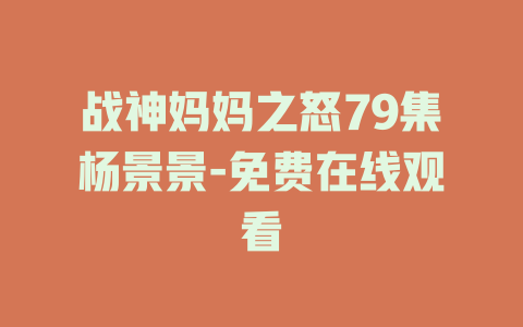 战神妈妈之怒79集杨景景-免费在线观看