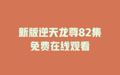 新版逆天龙尊82集免费在线观看