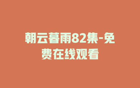 朝云暮雨82集-免费在线观看