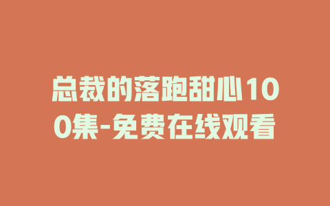 总裁的落跑甜心100集-免费在线观看