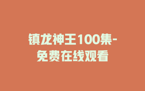 镇龙神王100集-免费在线观看