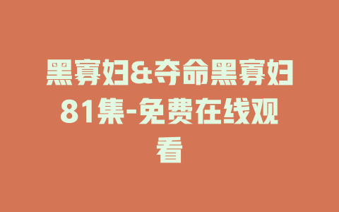 黑寡妇&夺命黑寡妇81集-免费在线观看