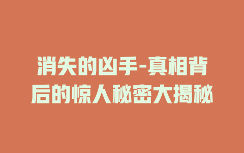 消失的凶手-真相背后的惊人秘密大揭秘