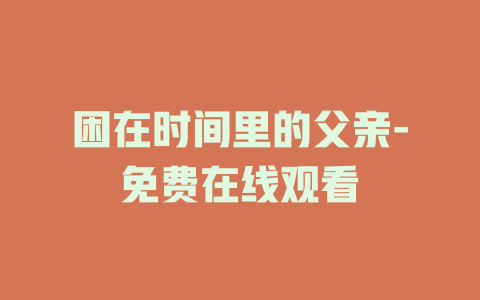 困在时间里的父亲-免费在线观看