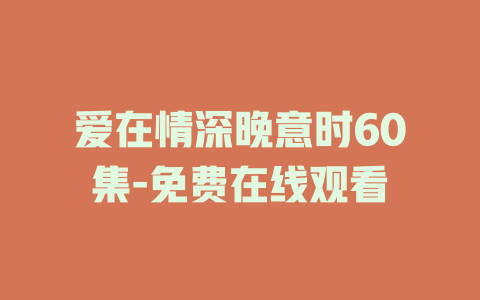 爱在情深晚意时60集-免费在线观看