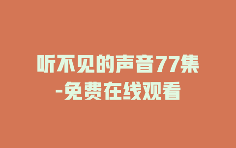 听不见的声音77集-免费在线观看