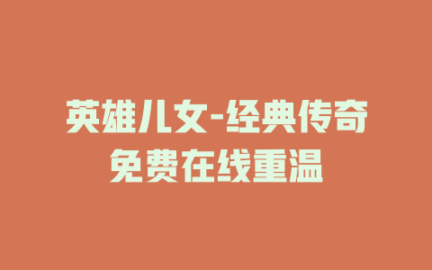 英雄儿女-经典传奇免费在线重温