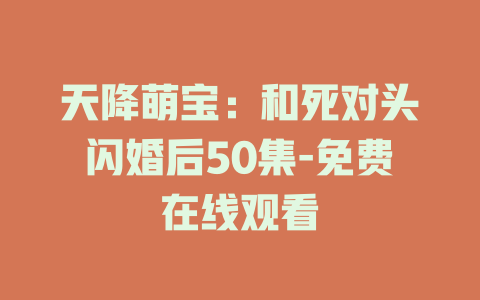 天降萌宝：和死对头闪婚后50集-免费在线观看