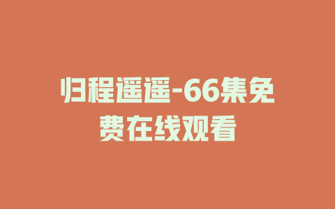 归程遥遥-66集免费在线观看