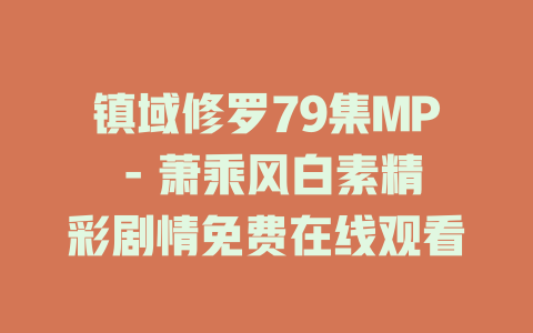 镇域修罗79集MP - 萧乘风白素精彩剧情免费在线观看